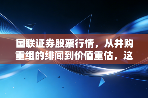 国联证券股票行情，从并购重组的绯闻到价值重估，这波行情我们到底该怎么看？