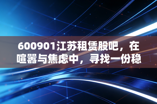 600901江苏租赁股吧，在喧嚣与焦虑中，寻找一份稳稳的收租幸福感