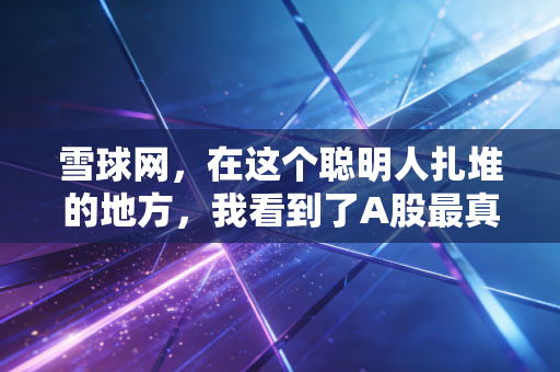 雪球网，在这个聪明人扎堆的地方，我看到了A股最真实的人性博弈