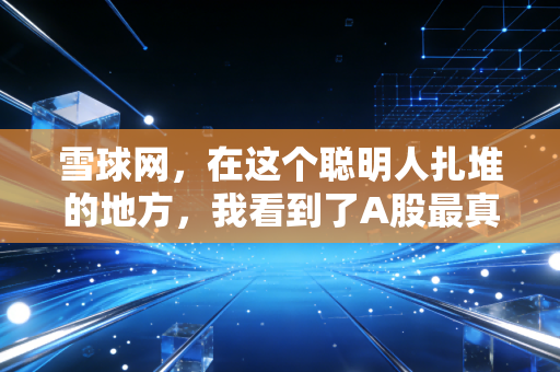 雪球网，在这个聪明人扎堆的地方，我看到了A股最真实的人性博弈