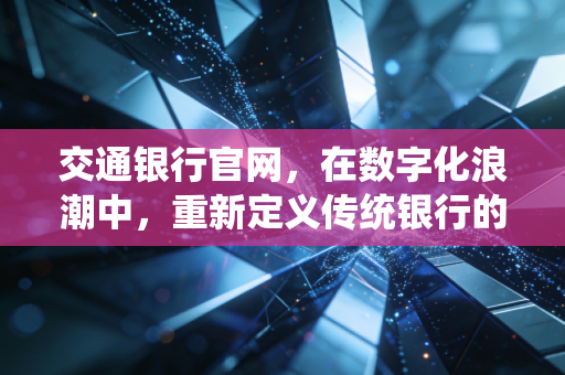 交通银行官网，在数字化浪潮中，重新定义传统银行的服务边界