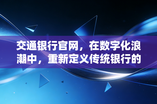 交通银行官网，在数字化浪潮中，重新定义传统银行的服务边界