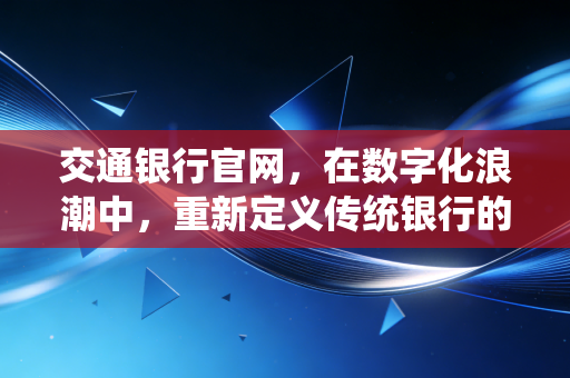 交通银行官网，在数字化浪潮中，重新定义传统银行的服务边界