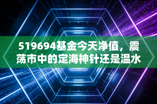 519694基金今天净值，震荡市中的定海神针还是温水煮蛙？深度复盘与持有策略