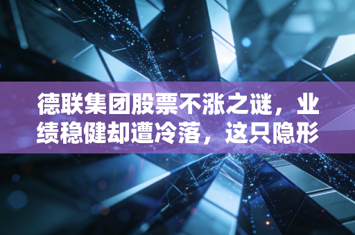 德联集团股票不涨之谜，业绩稳健却遭冷落，这只隐形冠军到底怎么了？