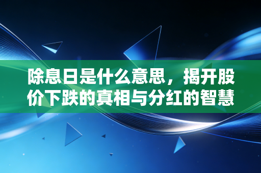 除息日是什么意思,揭开股价下跌的真相与分红的智慧