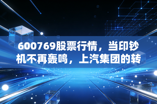 600769股票行情，当印钞机不再轰鸣，上汽集团的转型阵痛与投资价值再思考
