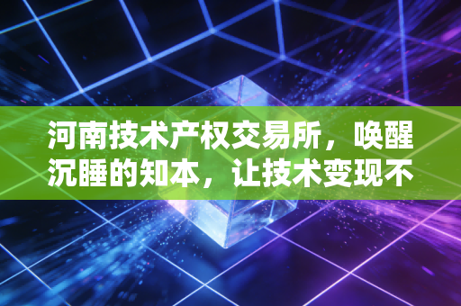 河南技术产权交易所，唤醒沉睡的知本，让技术变现不再是纸上谈兵