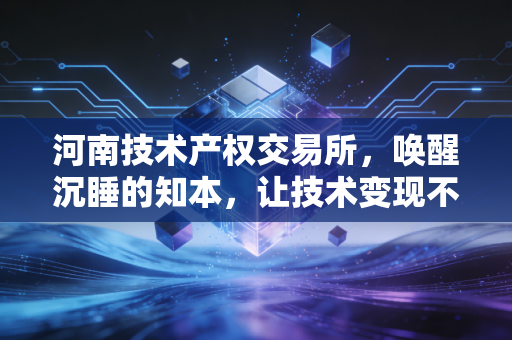 河南技术产权交易所，唤醒沉睡的知本，让技术变现不再是纸上谈兵