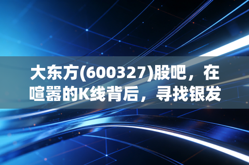大东方(600327)股吧，在喧嚣的K线背后，寻找银发经济的真正价值