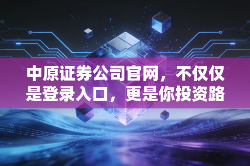 中原证券公司官网，不仅仅是登录入口，更是你投资路上的数字军师