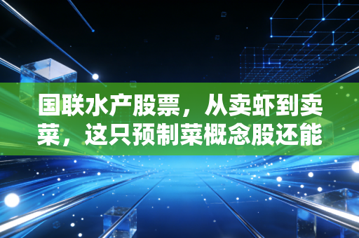 国联水产股票，从卖虾到卖菜，这只预制菜概念股还能吃吗？