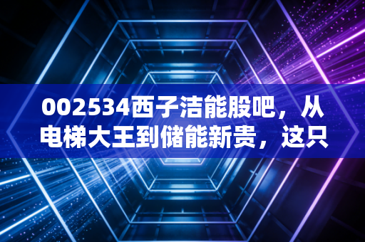 002534西子洁能股吧，从电梯大王到储能新贵，这只隐形冠军还能拿吗？