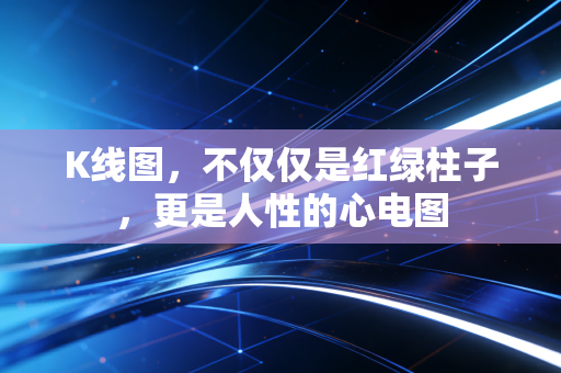 K线图，不仅仅是红绿柱子，更是人性的心电图