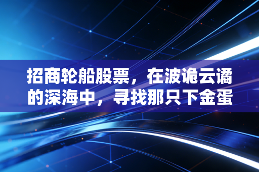 招商轮船股票，在波诡云谲的深海中，寻找那只下金蛋的巨无霸