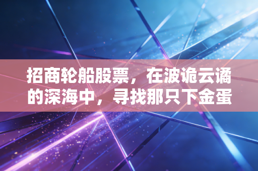 招商轮船股票，在波诡云谲的深海中，寻找那只下金蛋的巨无霸