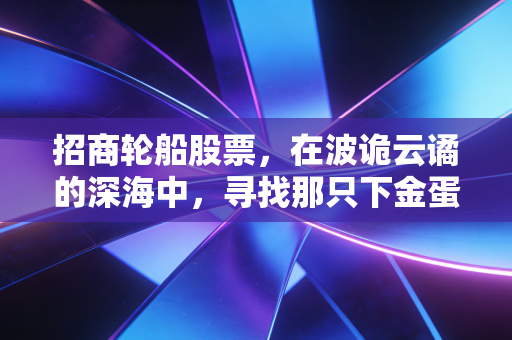 招商轮船股票，在波诡云谲的深海中，寻找那只下金蛋的巨无霸