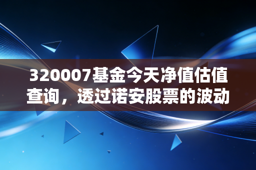 320007基金今天净值估值查询，透过诺安股票的波动，看懂A股的心跳