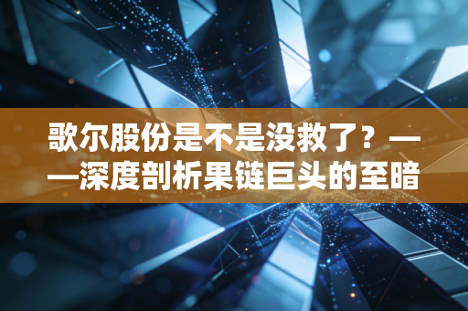歌尔股份是不是没救了？——深度剖析果链巨头的至暗时刻与绝地反击