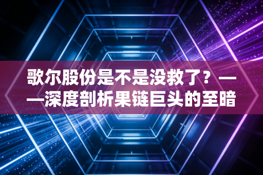 歌尔股份是不是没救了？——深度剖析果链巨头的至暗时刻与绝地反击
