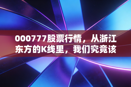 000777股票行情，从浙江东方的K线里，我们究竟该看懂什么？