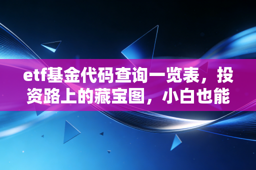 etf基金代码查询一览表，投资路上的藏宝图，小白也能轻松上手
