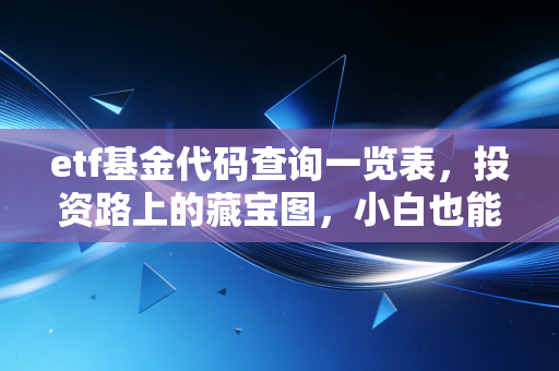 etf基金代码查询一览表，投资路上的藏宝图，小白也能轻松上手