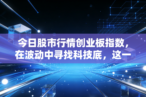 今日股市行情创业板指数，在波动中寻找科技底，这一轮反弹究竟是陷阱还是机遇？