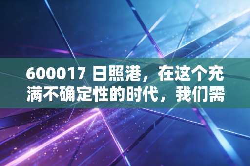 600017 日照港,在这个充满不确定性的时代,我们需要这样一座避风港