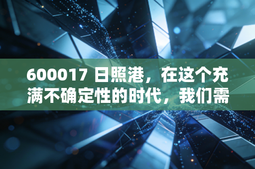 600017 日照港，在这个充满不确定性的时代，我们需要这样一座避风港