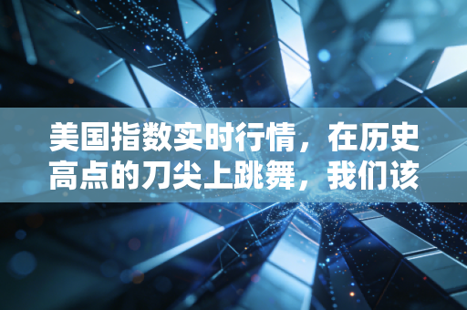 美国指数实时行情，在历史高点的刀尖上跳舞，我们该如何守住钱袋子？