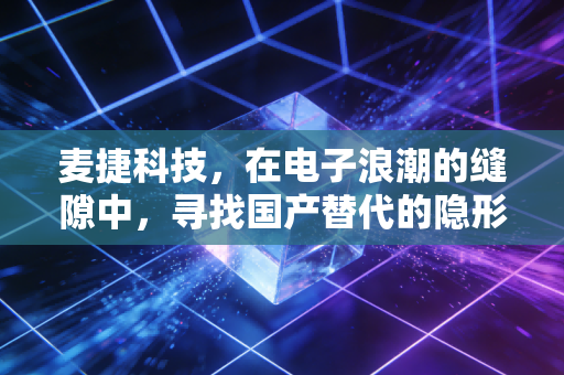 麦捷科技,在电子浪潮的缝隙中,寻找国产替代的隐形脉搏
