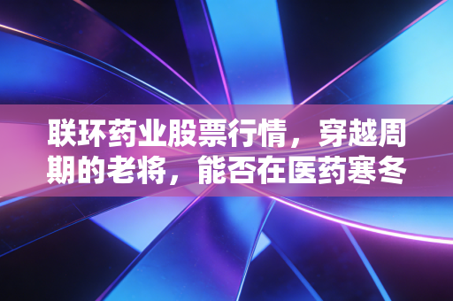 联环药业股票行情，穿越周期的老将，能否在医药寒冬中绽放新芽？