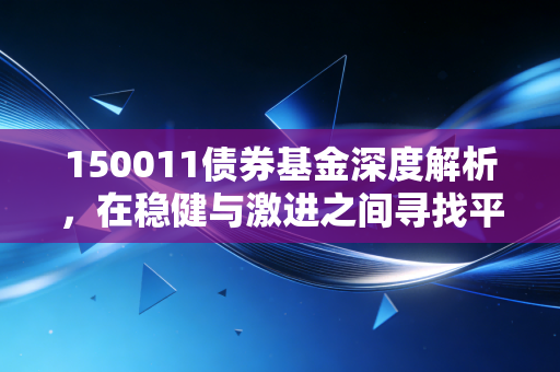 150011债券基金深度解析,在稳健与激进之间寻找平衡的艺术