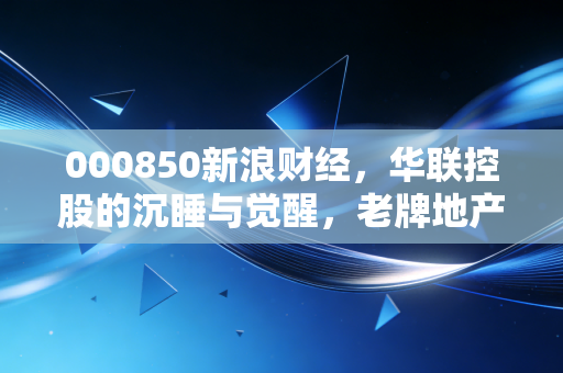 000850新浪财经，华联控股的沉睡与觉醒，老牌地产股还能打吗？