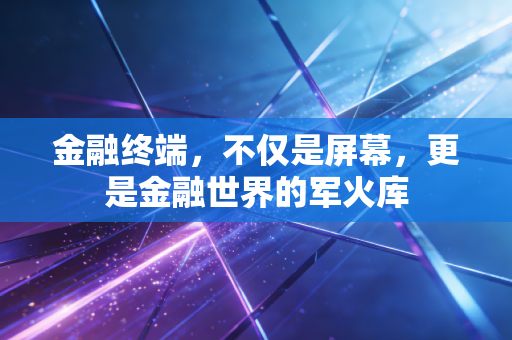 金融终端,不仅是屏幕,更是金融世界的军火库