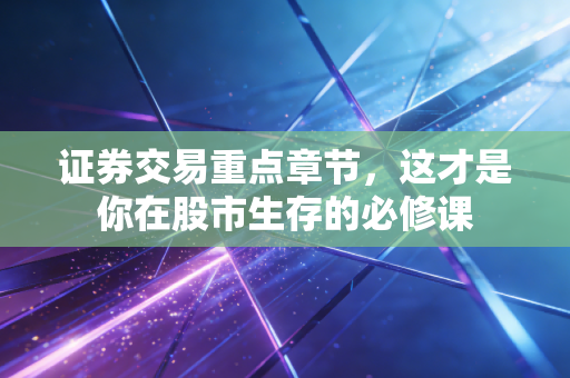 证券交易重点章节，这才是你在股市生存的必修课