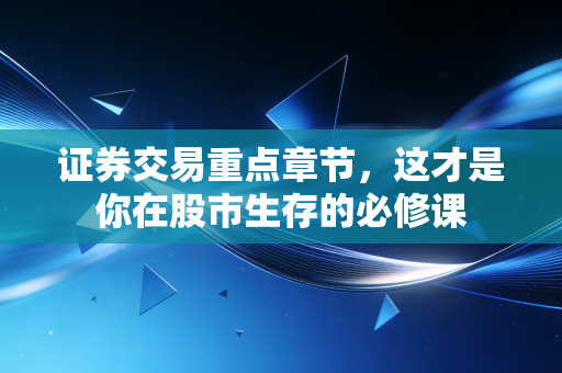 证券交易重点章节，这才是你在股市生存的必修课