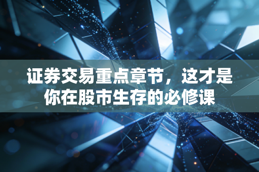 证券交易重点章节，这才是你在股市生存的必修课