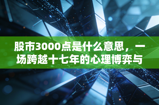 股市3000点是什么意思，一场跨越十七年的心理博弈与财富隐喻