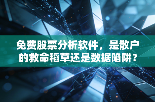 免费股票分析软件，是散户的救命稻草还是数据陷阱？我的亲测与深度思考