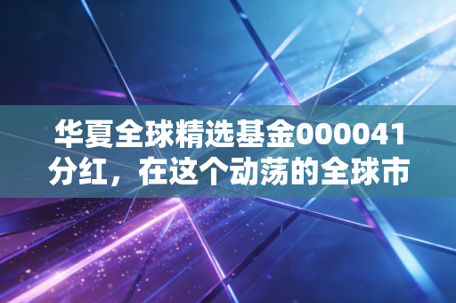 华夏全球精选基金000041分红，在这个动荡的全球市场，我们该如何看待这份红包？