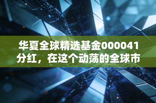 华夏全球精选基金000041分红，在这个动荡的全球市场，我们该如何看待这份红包？
