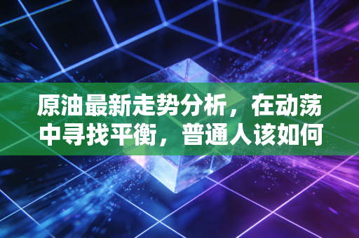 原油最新走势分析，在动荡中寻找平衡，普通人该如何看懂黑金的博弈？