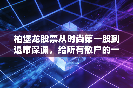 柏堡龙股票从时尚第一股到退市深渊，给所有散户的一记警钟