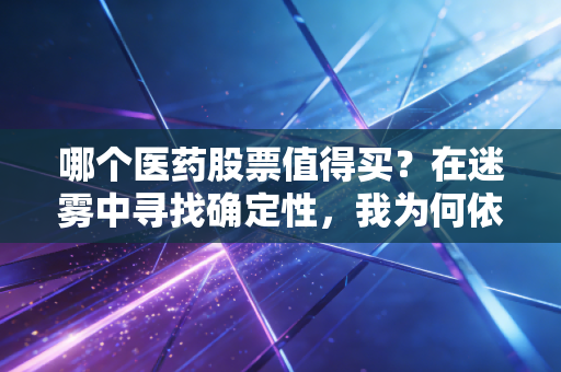 哪个医药股票值得买?在迷雾中寻找确定性,我为何依然看好恒瑞医药的长期价值