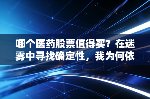 哪个医药股票值得买？在迷雾中寻找确定性，我为何依然看好恒瑞医药的长期价值