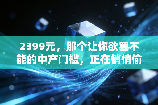 2399元，那个让你欲罢不能的中产门槛，正在悄悄偷走你的未来