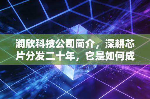 润欣科技公司简介，深耕芯片分发二十年，它是如何成为物联网时代的隐形推手？