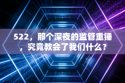 522,那个深夜的监管重锤,究竟教会了我们什么?